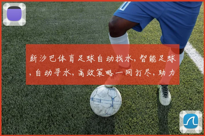 新沙巴体育足球自动找水,智能足球,自动寻水,高效策略一网打尽,助力竞技胜利