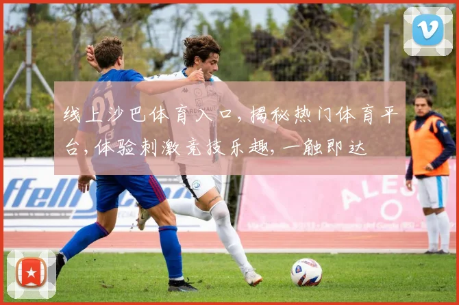 线上沙巴体育入口,揭秘热门体育平台,体验刺激竞技乐趣,一触即达