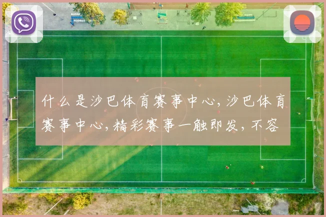 什么是沙巴体育赛事中心,沙巴体育赛事中心,精彩赛事一触即发,不容错过