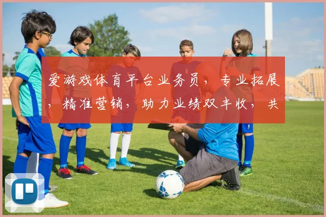 爱游戏体育平台业务员，专业拓展，精准营销，助力业绩双丰收，共赢未来