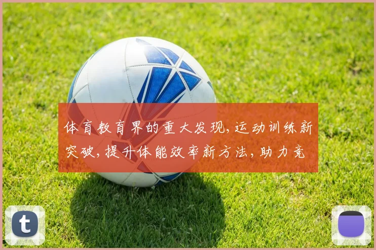 体育教育界的重大发现,运动训练新突破,提升体能效率新方法,助力竞技水平提升