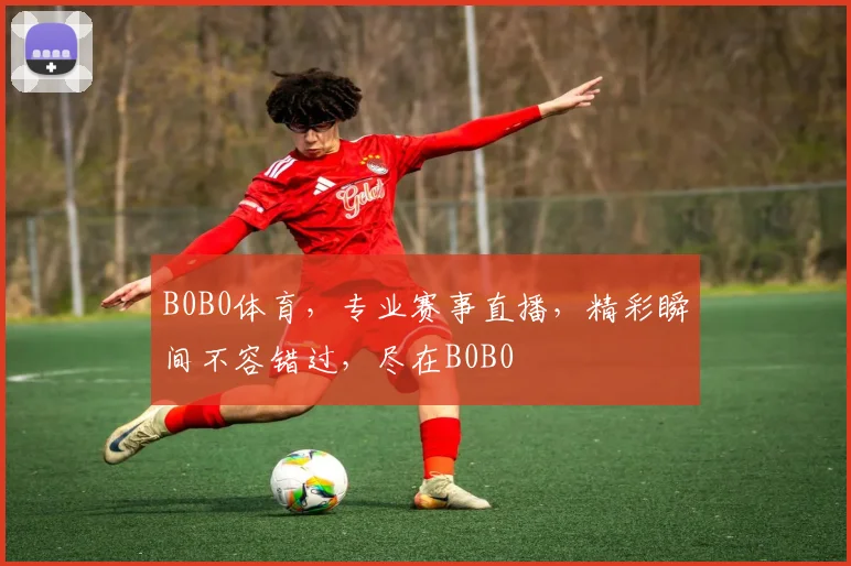 B0B0体育，专业赛事直播，精彩瞬间不容错过，尽在B0B0