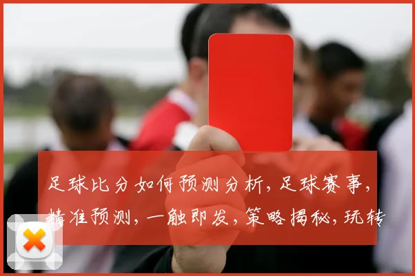足球比分如何预测分析,足球赛事,精准预测,一触即发,策略揭秘,玩转球场。